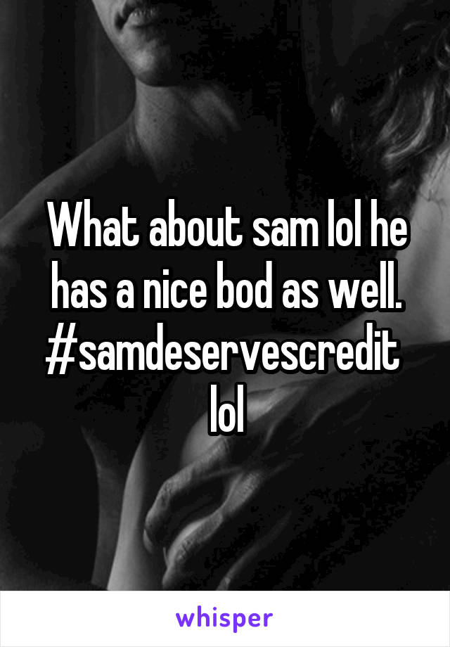 What about sam lol he has a nice bod as well. #samdeservescredit  lol