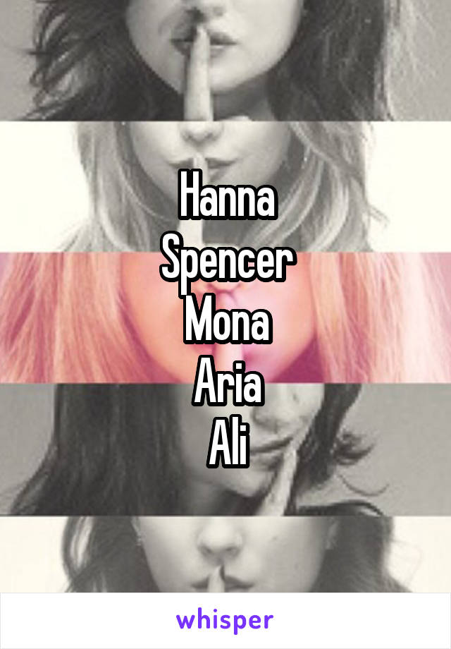 Hanna
Spencer
Mona
Aria
Ali