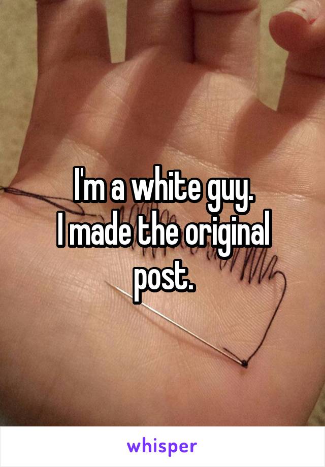 I'm a white guy.
I made the original post.
