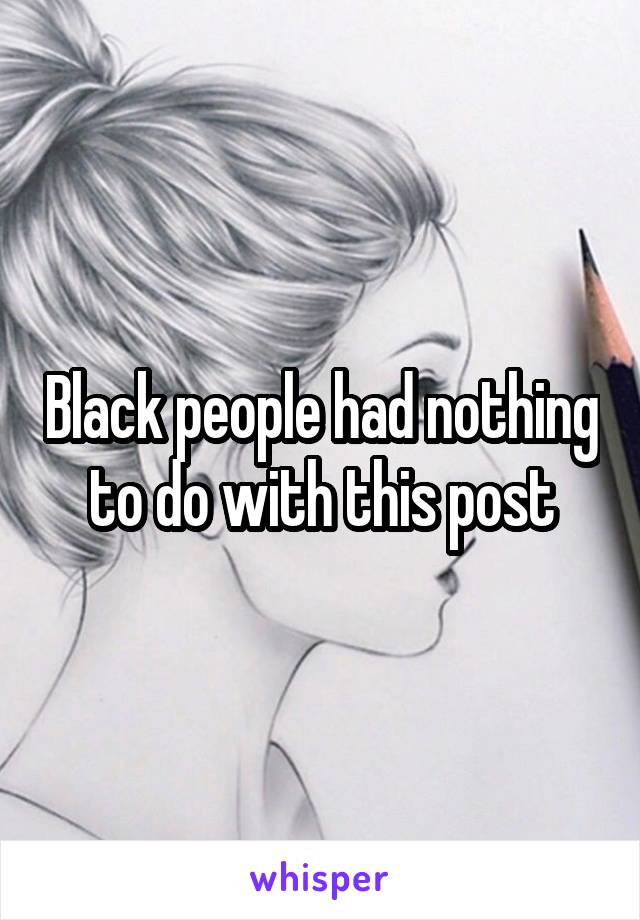 Black people had nothing to do with this post