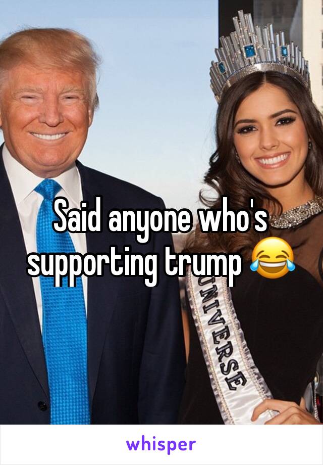 Said anyone who's supporting trump 😂