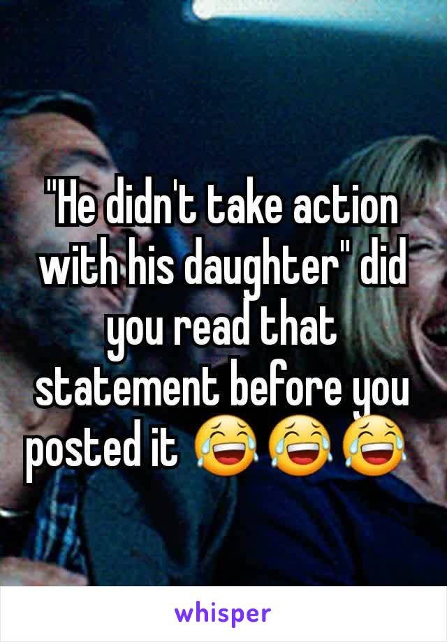 "He didn't take action with his daughter" did you read that statement before you posted it 😂😂😂 