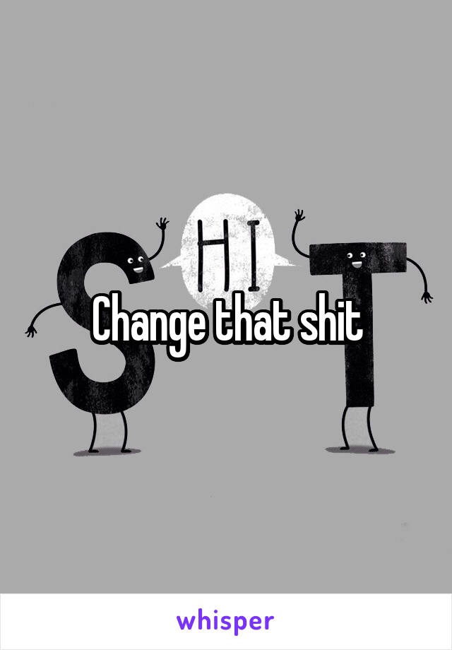 Change that shit