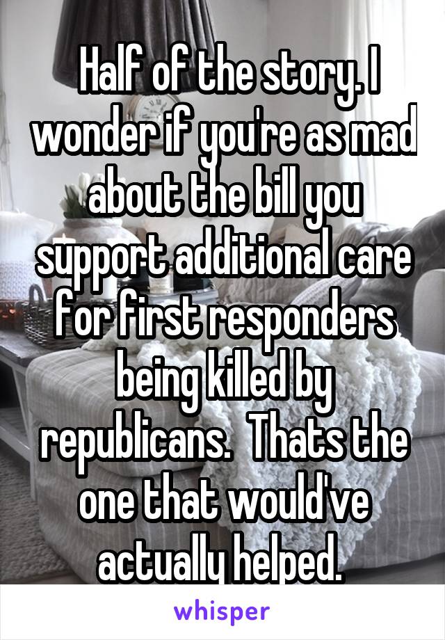  Half of the story. I wonder if you're as mad about the bill you support additional care for first responders being killed by republicans.  Thats the one that would've actually helped. 