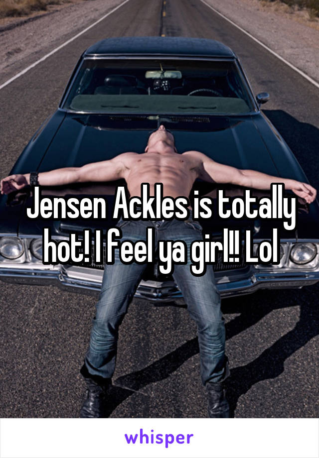 Jensen Ackles is totally hot! I feel ya girl!! Lol