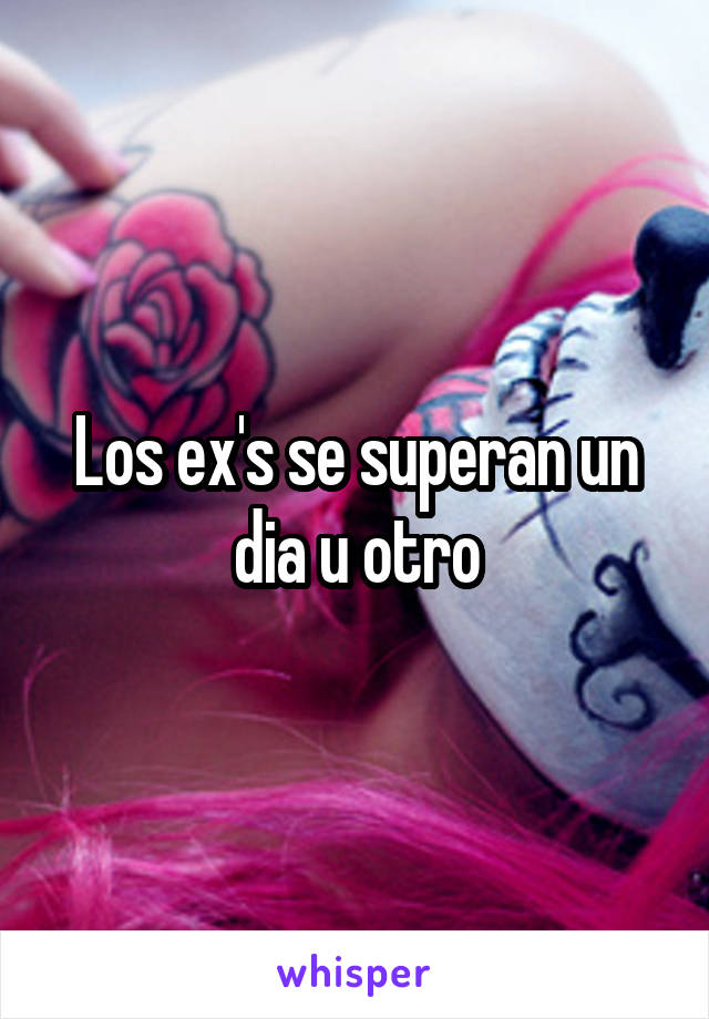 Los ex's se superan un dia u otro