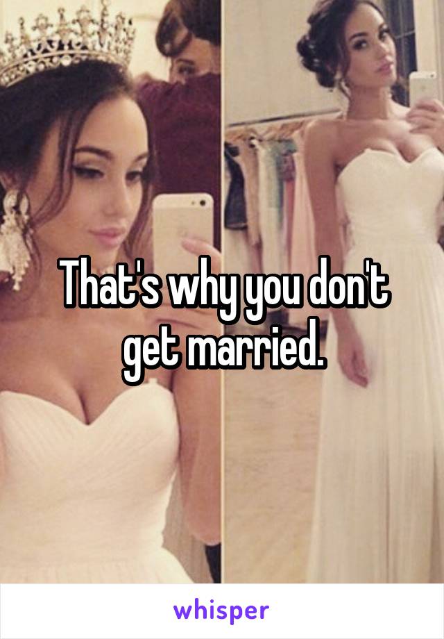 That's why you don't get married.