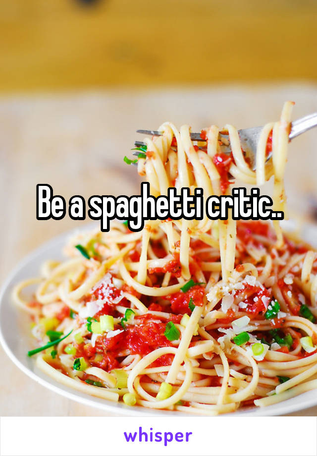 Be a spaghetti critic..
