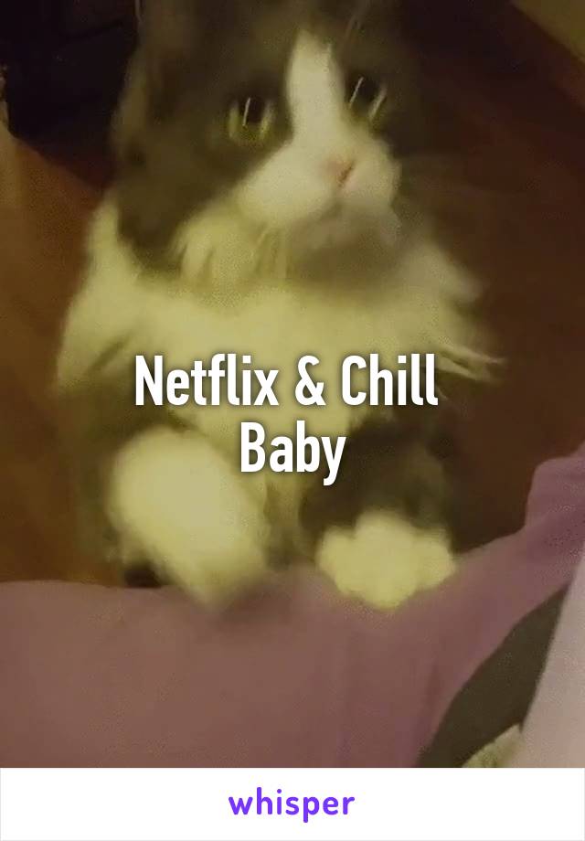 Netflix & Chill 
Baby