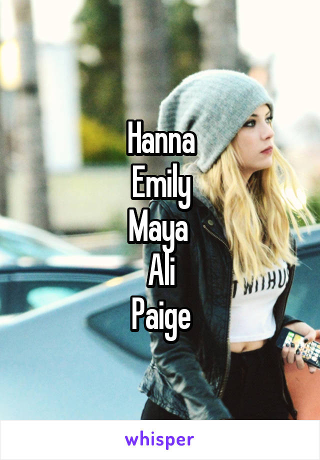 Hanna
Emily
Maya 
Ali
Paige