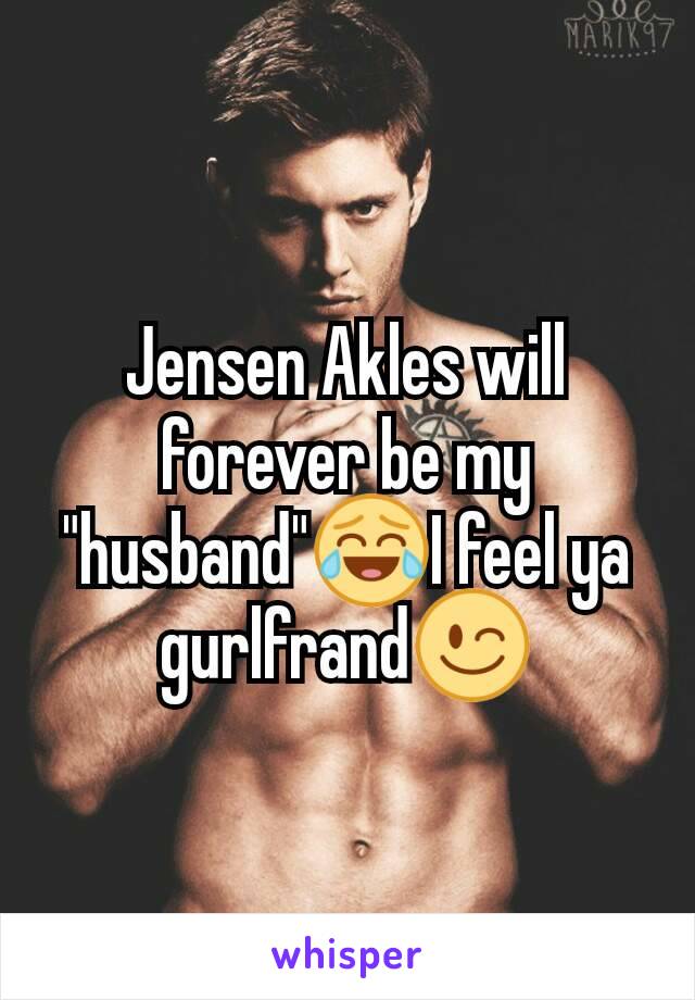 Jensen Akles will forever be my "husband"😂I feel ya gurlfrand😉