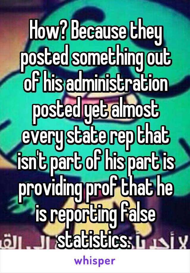 How? Because they posted something out of his administration posted yet almost every state rep that isn't part of his part is providing prof that he is reporting false statistics. 
