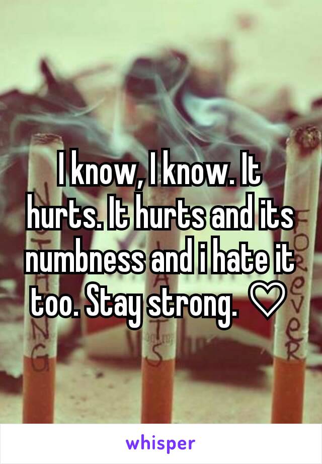 I know, I know. It hurts. It hurts and its numbness and i hate it too. Stay strong. ♡