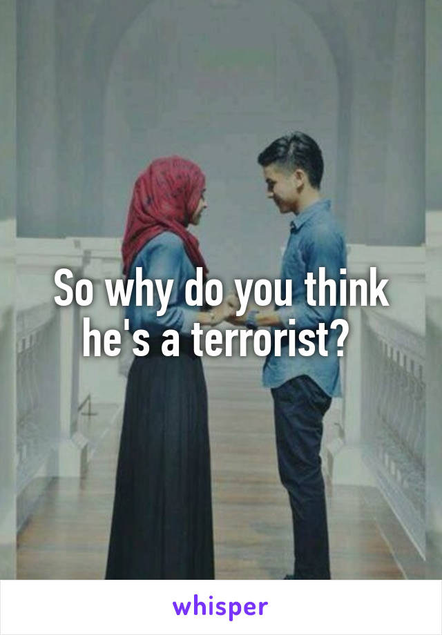 So why do you think he's a terrorist? 