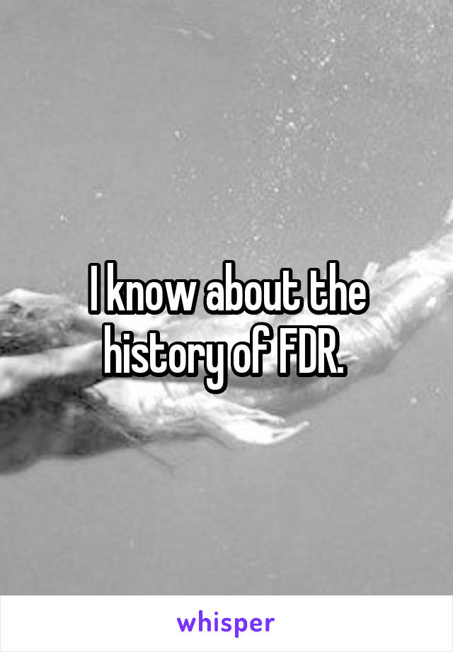 I know about the history of FDR. 