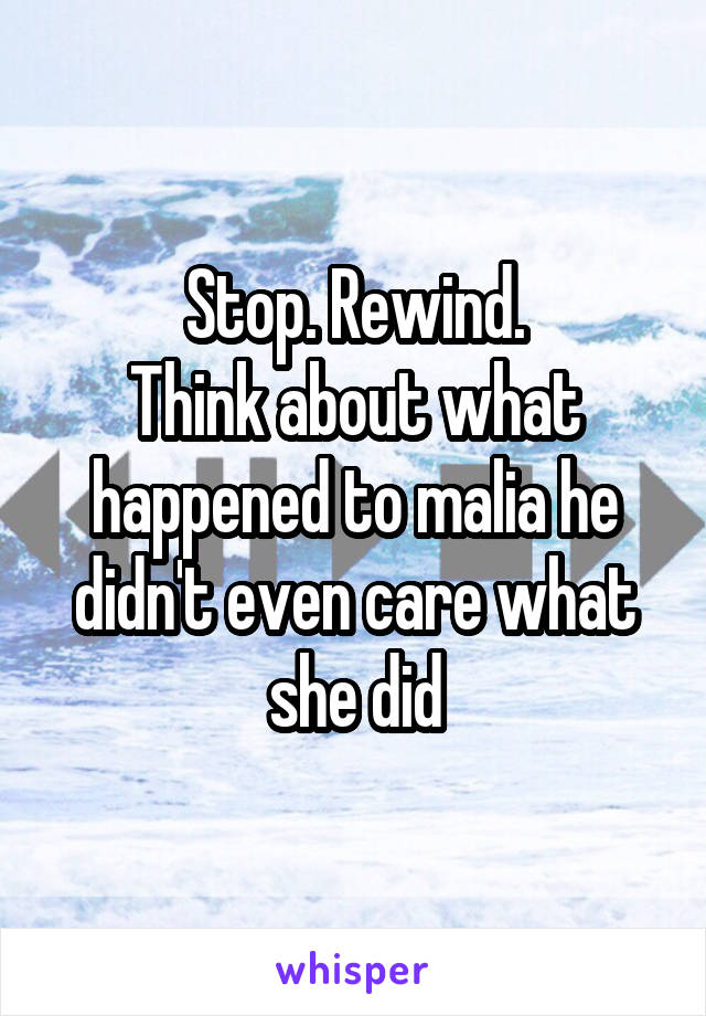 Stop. Rewind.
Think about what happened to malia he didn't even care what she did