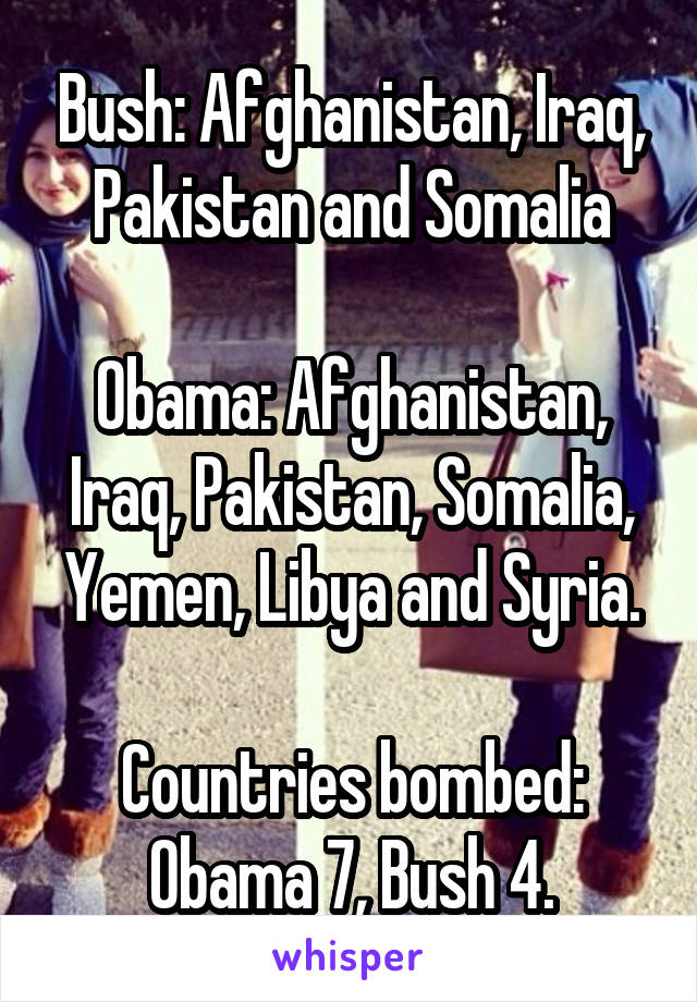 Bush: Afghanistan, Iraq, Pakistan and Somalia

Obama: Afghanistan, Iraq, Pakistan, Somalia, Yemen, Libya and Syria.

Countries bombed: Obama 7, Bush 4.