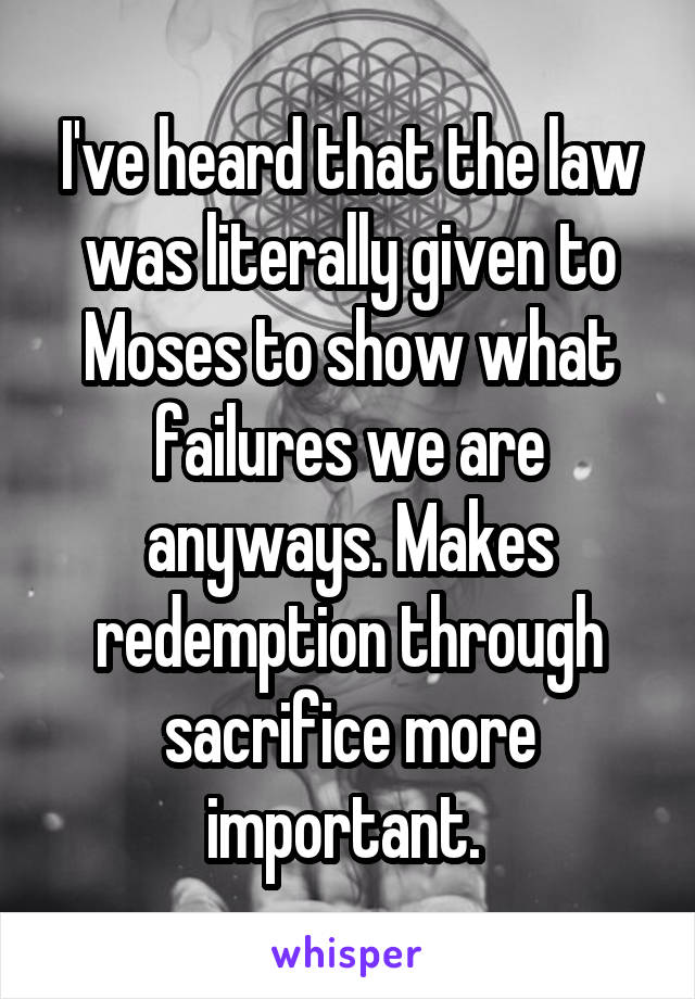 I've heard that the law was literally given to Moses to show what failures we are anyways. Makes redemption through sacrifice more important. 