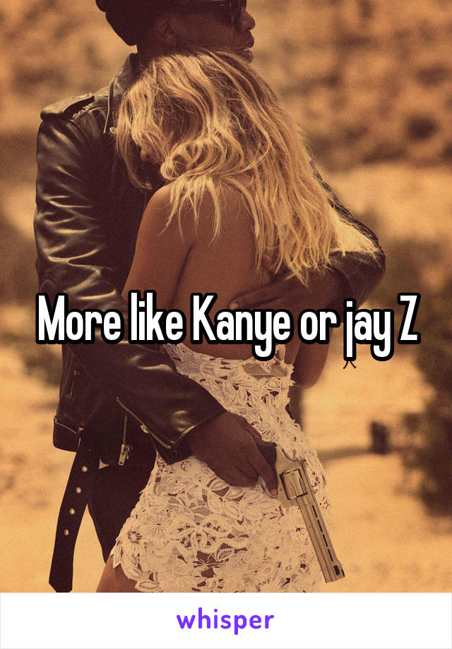 More like Kanye or jay Z