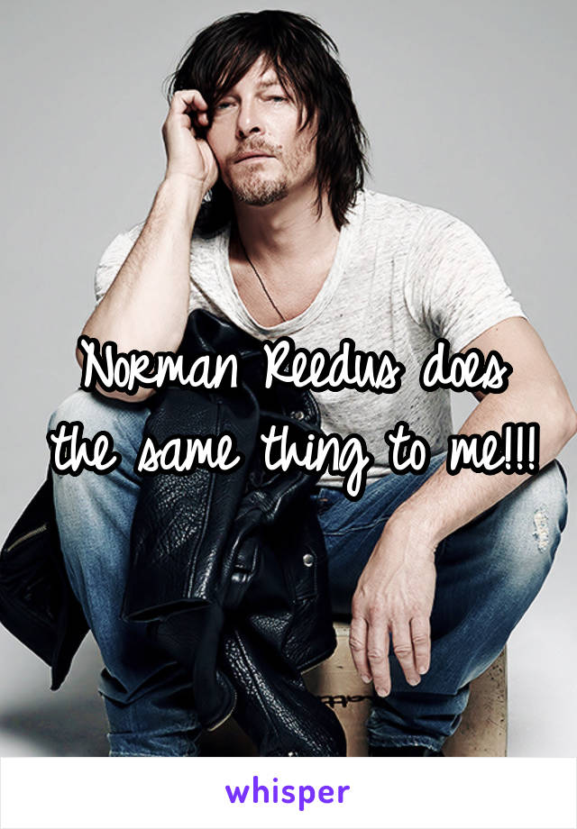 Norman Reedus does the same thing to me!!!
