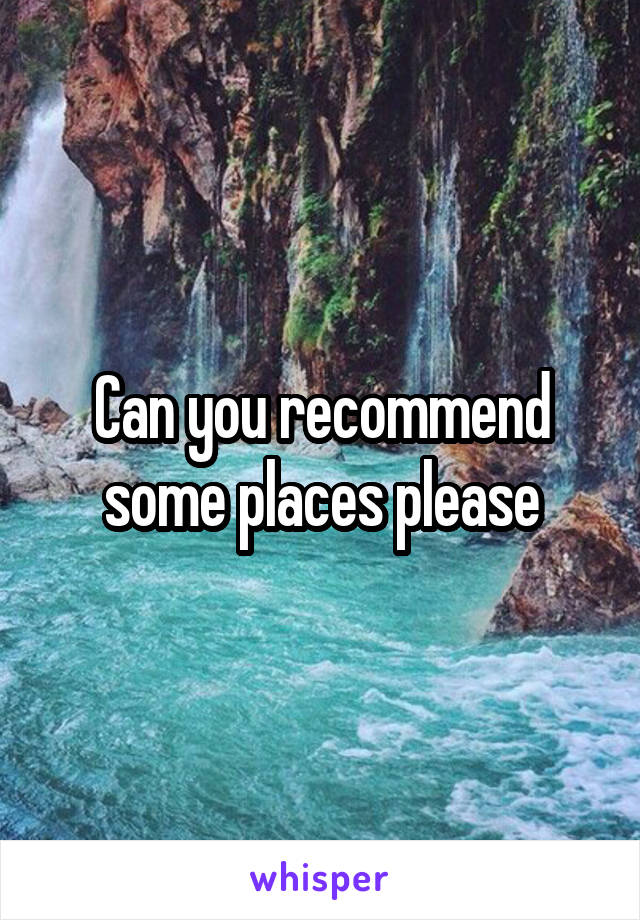 Can you recommend some places please