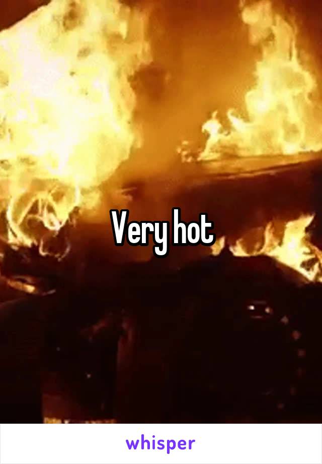 Very hot