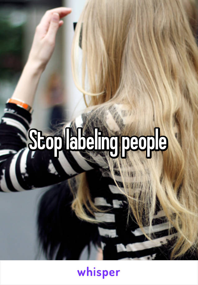 Stop labeling people 