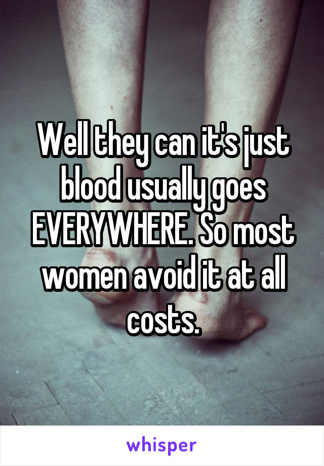 Well they can it's just blood usually goes EVERYWHERE. So most women avoid it at all costs.