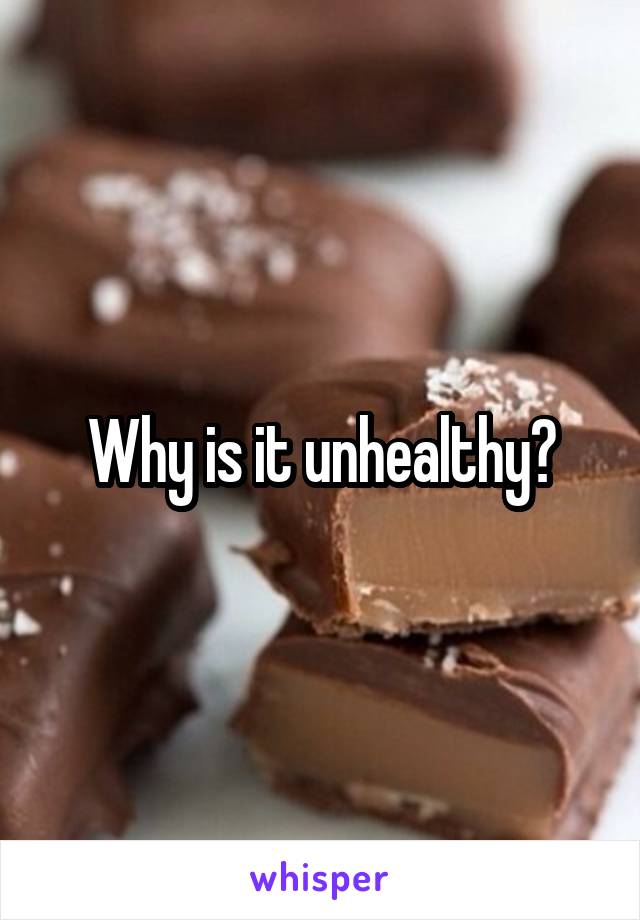 Why is it unhealthy?