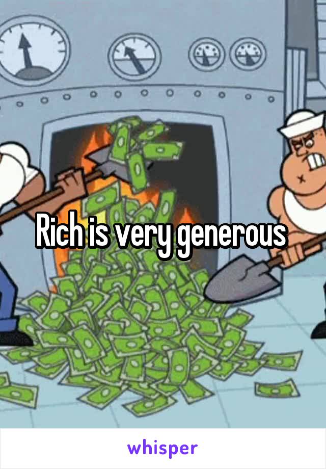 Rich is very generous 