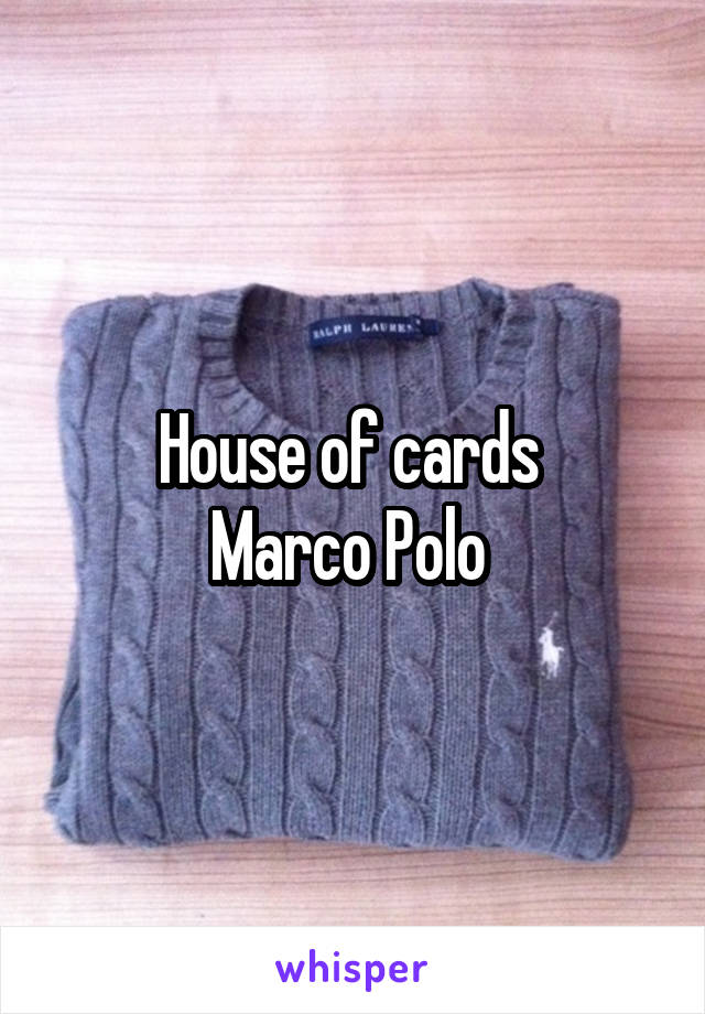 House of cards 
Marco Polo 