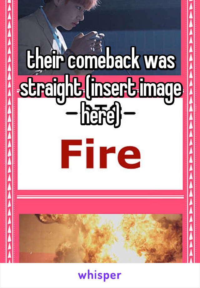 their comeback was straight (insert image here)



