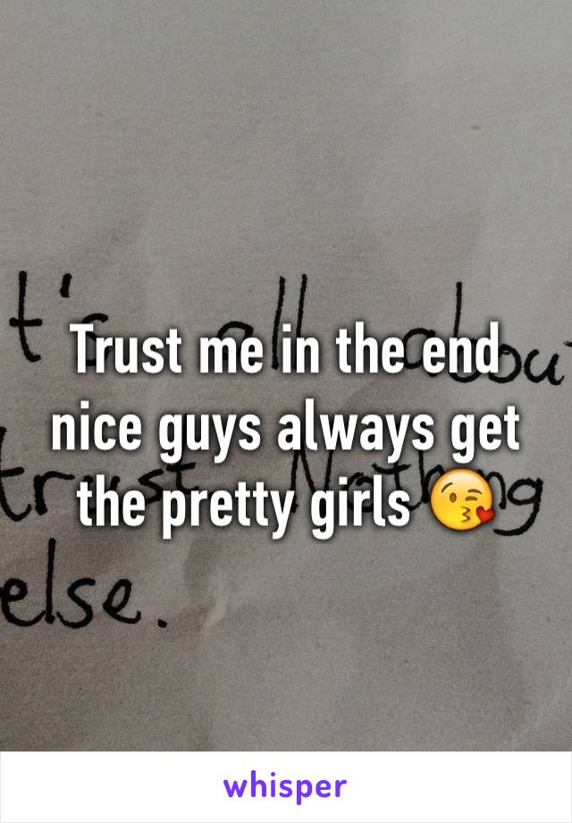 Trust me in the end nice guys always get the pretty girls 😘