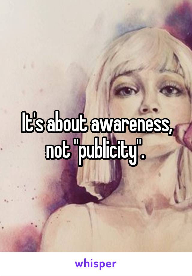 It's about awareness, not "publicity". 