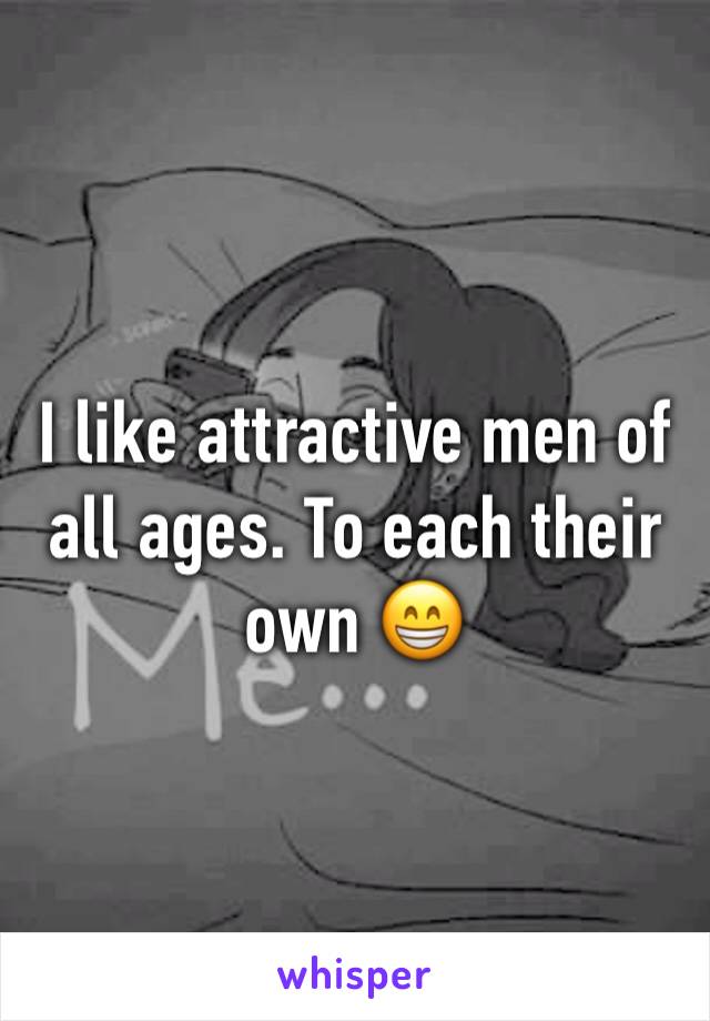 I like attractive men of all ages. To each their own 😁