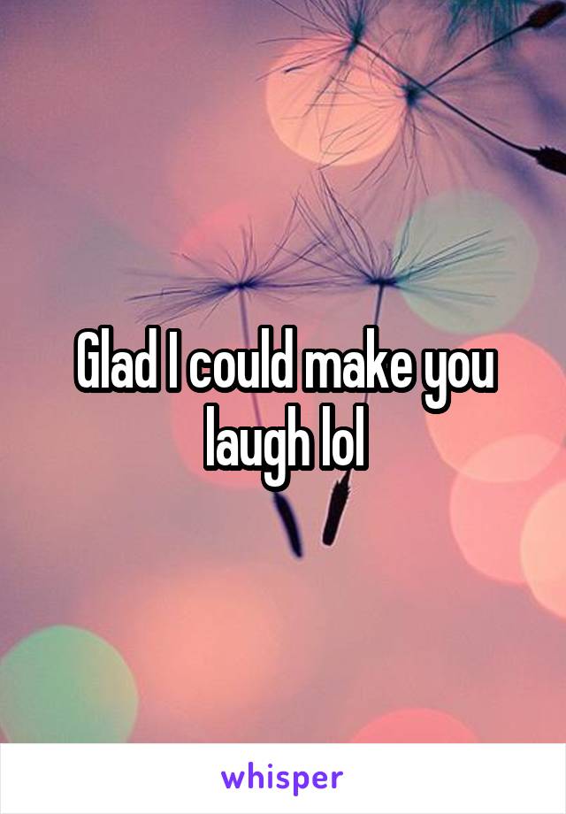 Glad I could make you laugh lol
