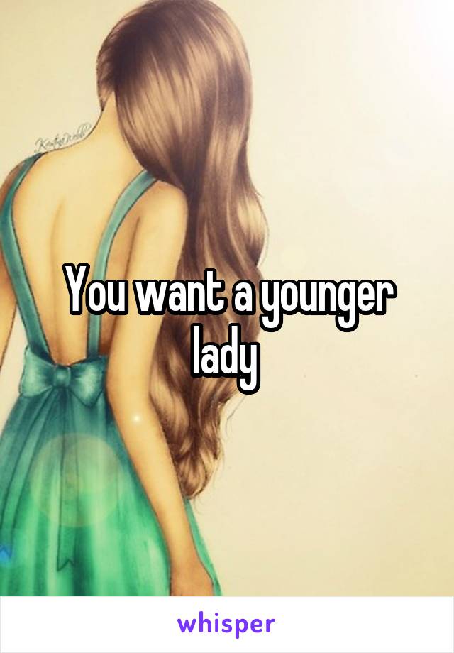 You want a younger lady 