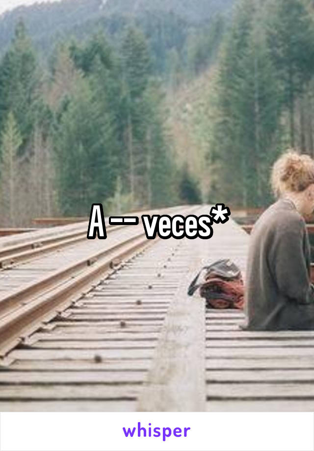 A -- veces*