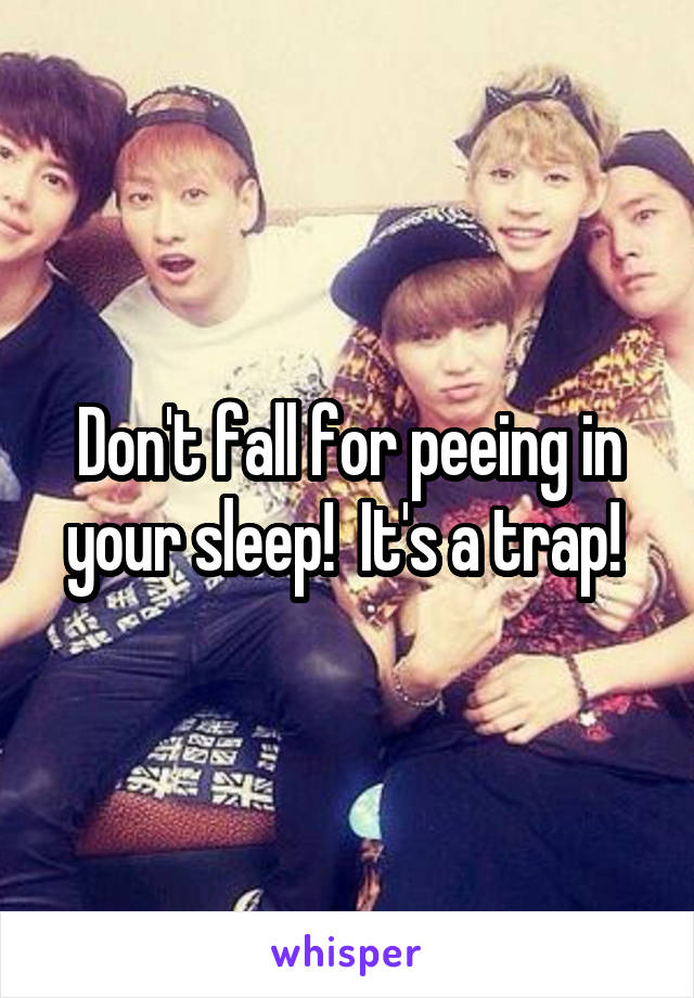 Don't fall for peeing in your sleep!  It's a trap! 