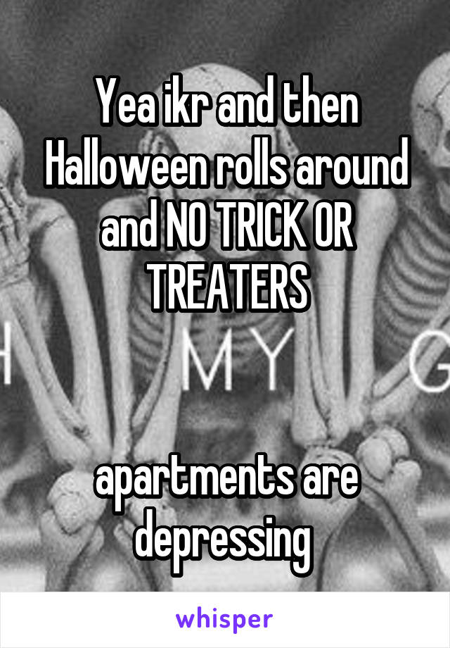 Yea ikr and then Halloween rolls around and NO TRICK OR TREATERS


apartments are depressing 