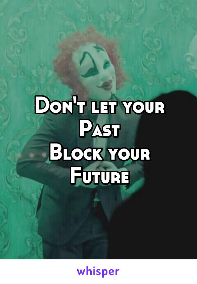 Don't let your
Past
Block your
Future