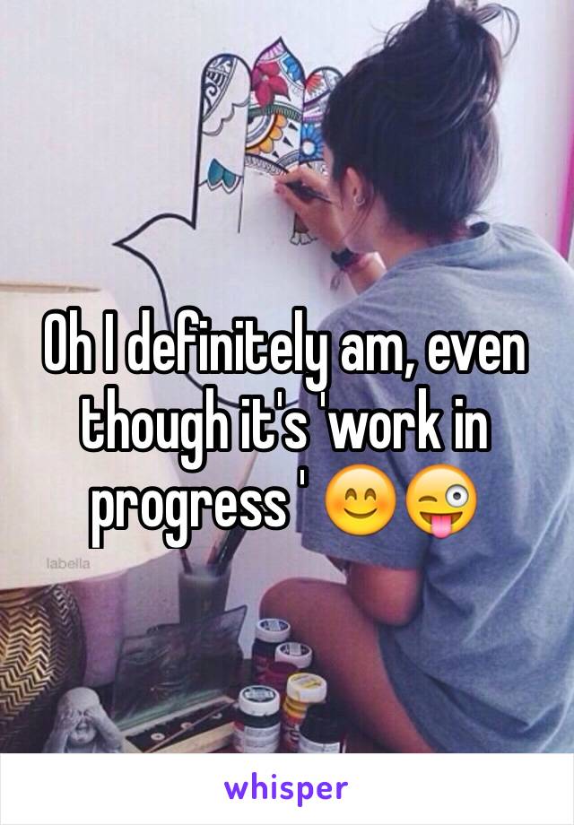 Oh I definitely am, even though it's 'work in progress ' 😊😜