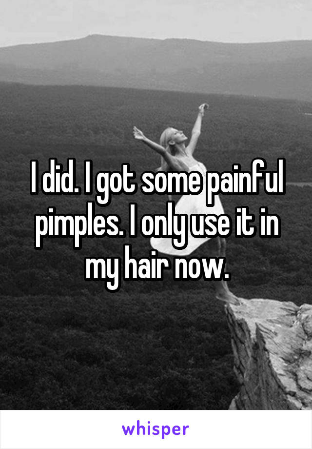 I did. I got some painful pimples. I only use it in my hair now.