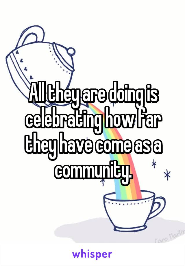 All they are doing is celebrating how far they have come as a community.