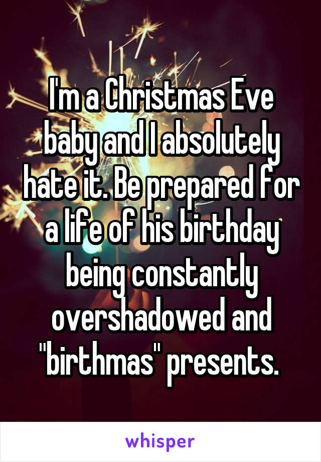 I'm a Christmas Eve baby and I absolutely hate it. Be prepared for a life of his birthday being constantly overshadowed and "birthmas" presents. 