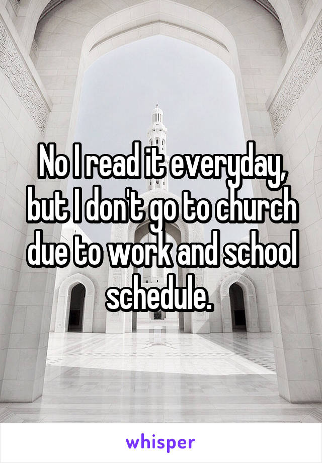 No I read it everyday, but I don't go to church due to work and school schedule. 