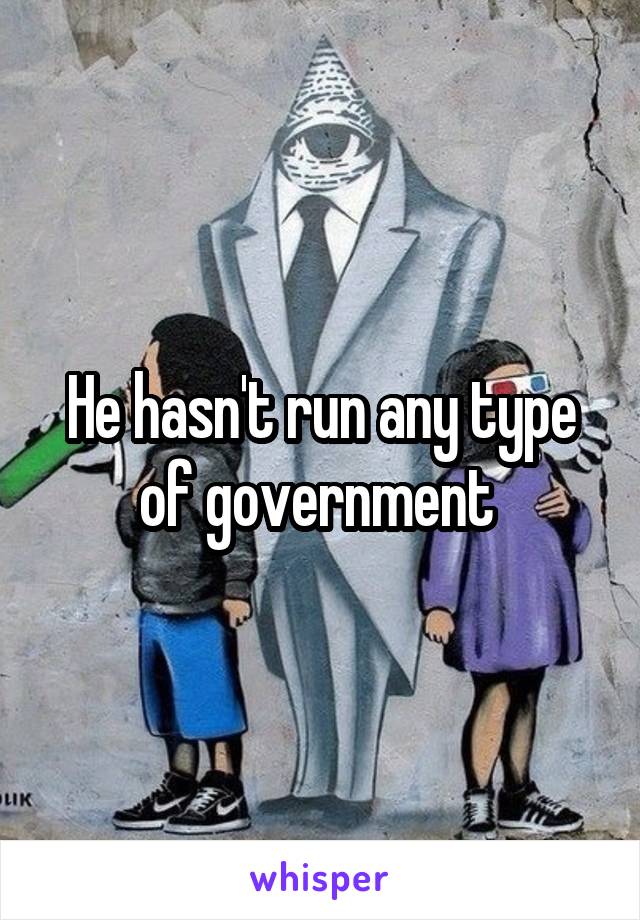 He hasn't run any type of government 