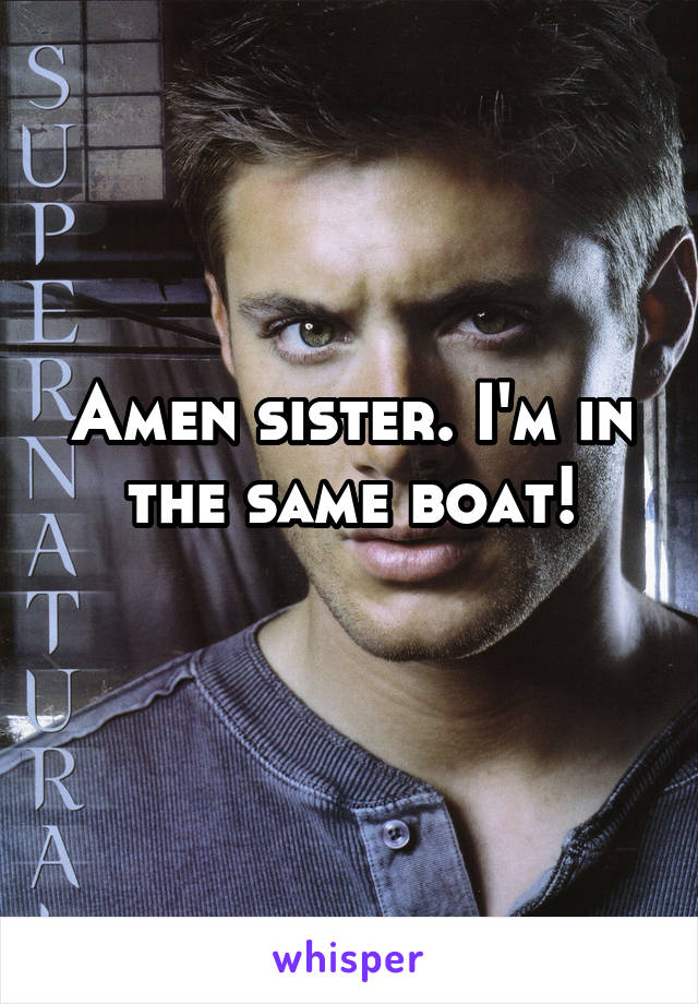 Amen sister. I'm in the same boat!
