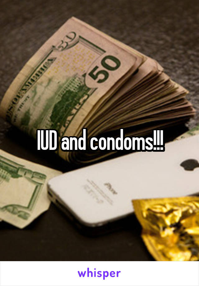 IUD and condoms!!!