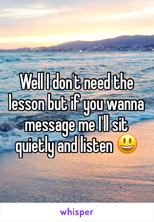 Well I don't need the lesson but if you wanna message me I'll sit quietly and listen 😃